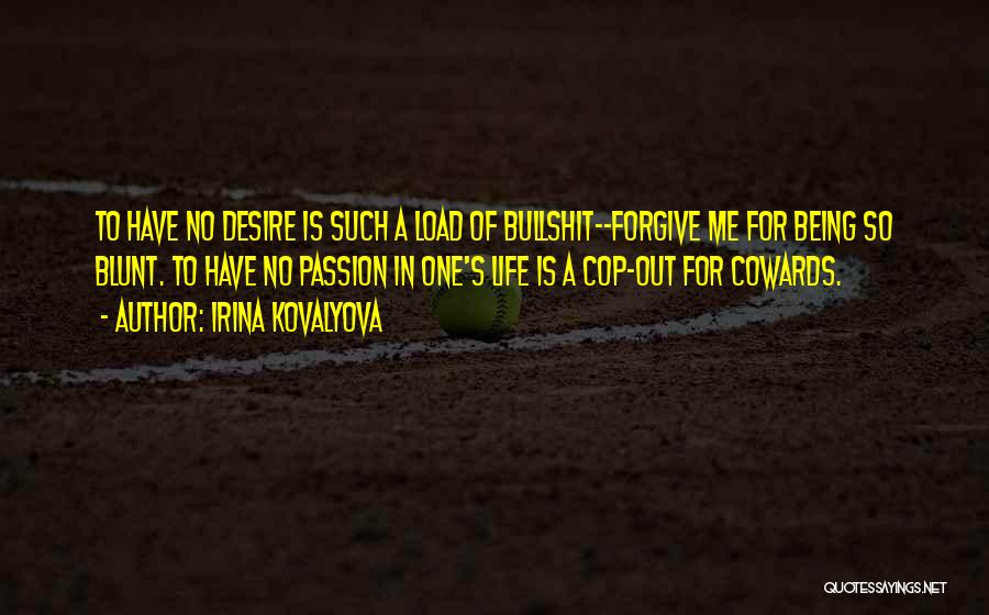 Irina Kovalyova Quotes: To Have No Desire Is Such A Load Of Bullshit--forgive Me For Being So Blunt. To Have No Passion In