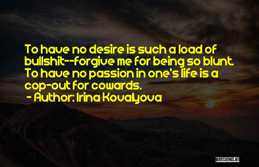 Irina Kovalyova Quotes: To Have No Desire Is Such A Load Of Bullshit--forgive Me For Being So Blunt. To Have No Passion In