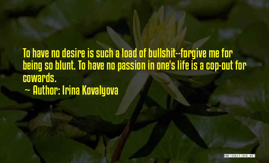 Irina Kovalyova Quotes: To Have No Desire Is Such A Load Of Bullshit--forgive Me For Being So Blunt. To Have No Passion In