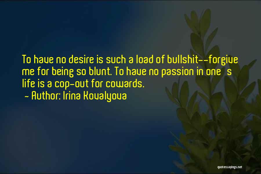 Irina Kovalyova Quotes: To Have No Desire Is Such A Load Of Bullshit--forgive Me For Being So Blunt. To Have No Passion In