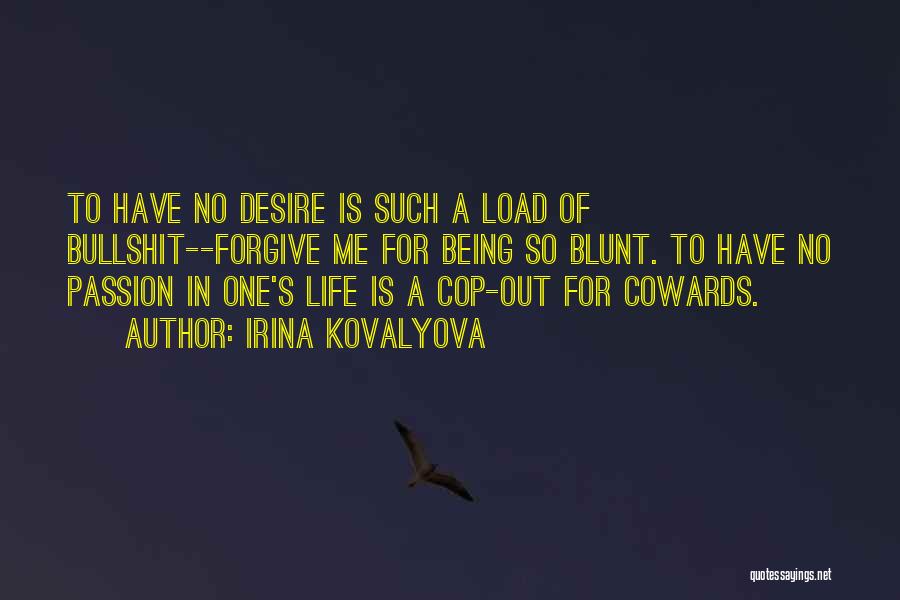 Irina Kovalyova Quotes: To Have No Desire Is Such A Load Of Bullshit--forgive Me For Being So Blunt. To Have No Passion In