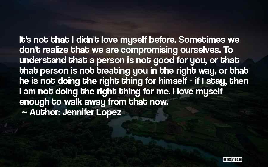 Jennifer Lopez Quotes: It's Not That I Didn't Love Myself Before. Sometimes We Don't Realize That We Are Compromising Ourselves. To Understand That