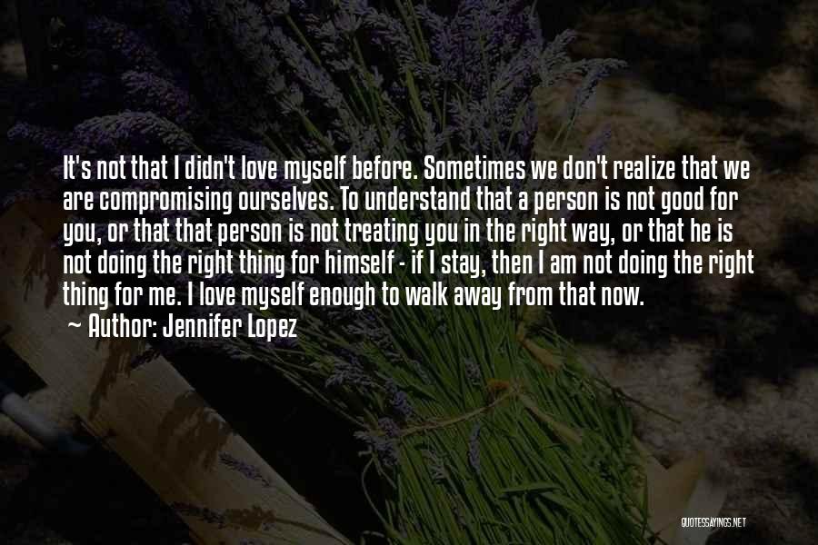 Jennifer Lopez Quotes: It's Not That I Didn't Love Myself Before. Sometimes We Don't Realize That We Are Compromising Ourselves. To Understand That