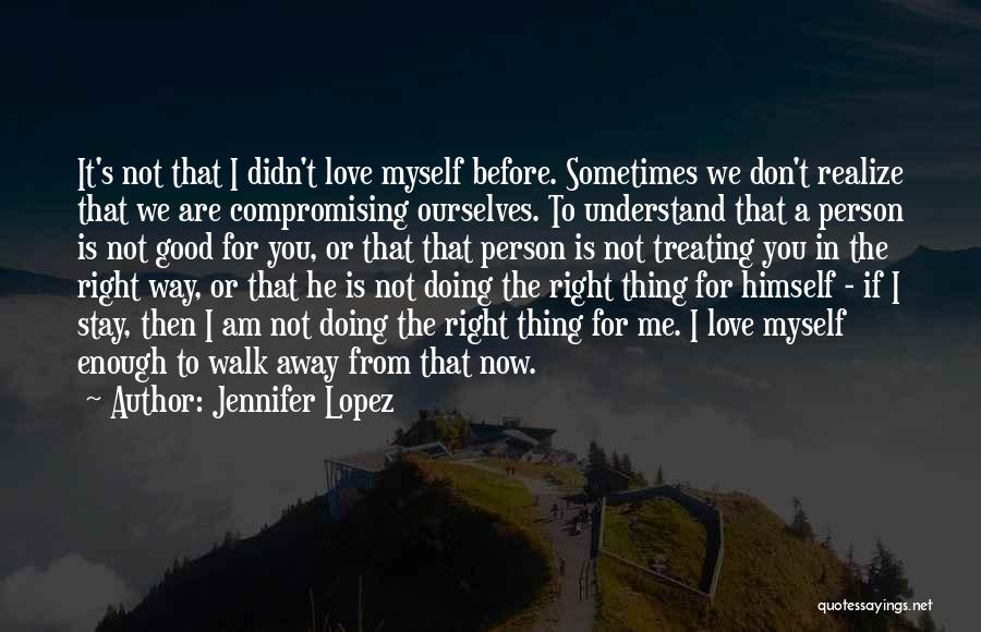 Jennifer Lopez Quotes: It's Not That I Didn't Love Myself Before. Sometimes We Don't Realize That We Are Compromising Ourselves. To Understand That