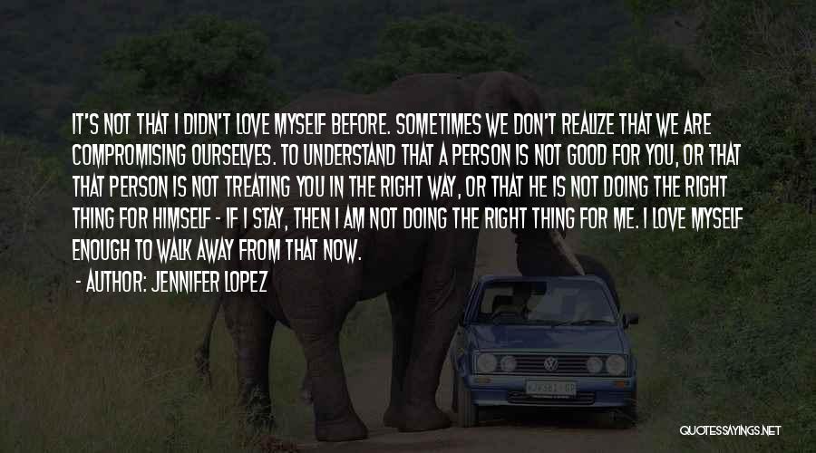 Jennifer Lopez Quotes: It's Not That I Didn't Love Myself Before. Sometimes We Don't Realize That We Are Compromising Ourselves. To Understand That