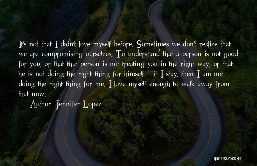 Jennifer Lopez Quotes: It's Not That I Didn't Love Myself Before. Sometimes We Don't Realize That We Are Compromising Ourselves. To Understand That