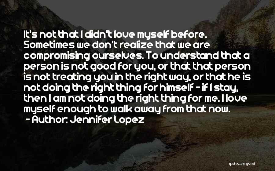 Jennifer Lopez Quotes: It's Not That I Didn't Love Myself Before. Sometimes We Don't Realize That We Are Compromising Ourselves. To Understand That