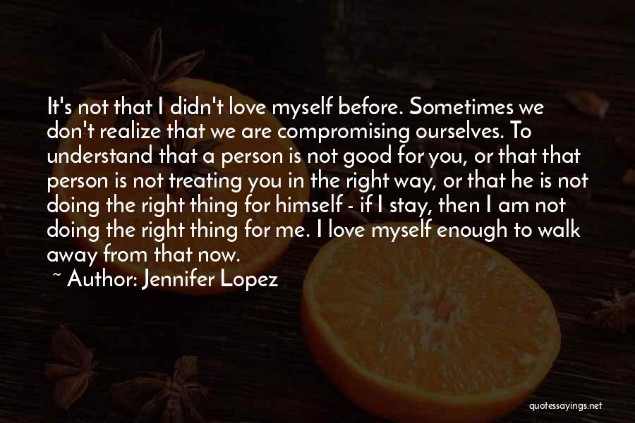 Jennifer Lopez Quotes: It's Not That I Didn't Love Myself Before. Sometimes We Don't Realize That We Are Compromising Ourselves. To Understand That