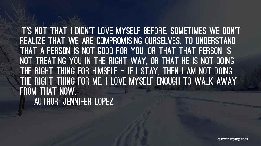 Jennifer Lopez Quotes: It's Not That I Didn't Love Myself Before. Sometimes We Don't Realize That We Are Compromising Ourselves. To Understand That