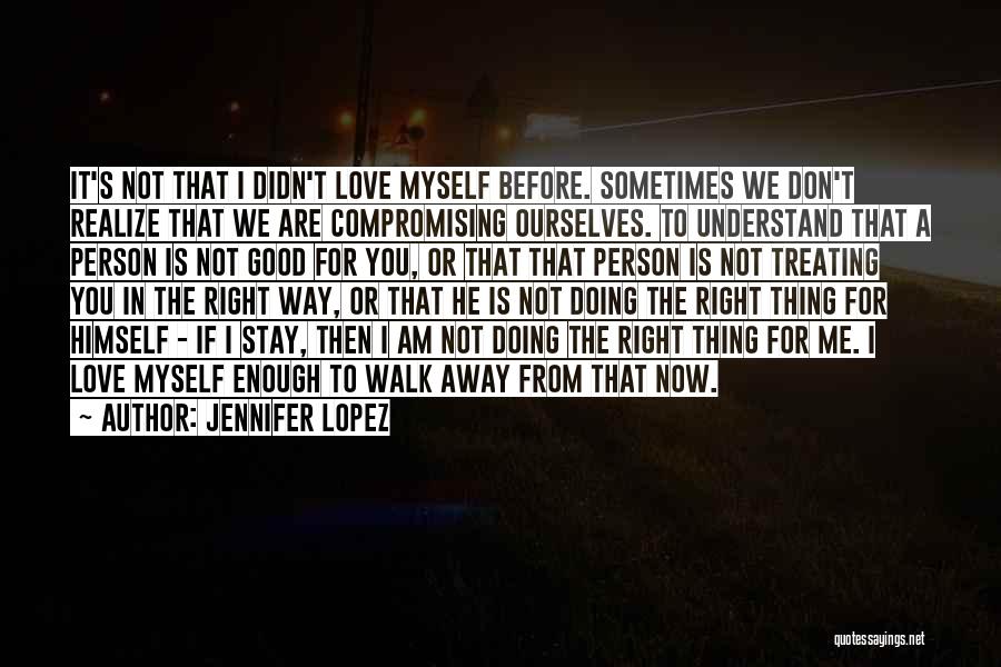 Jennifer Lopez Quotes: It's Not That I Didn't Love Myself Before. Sometimes We Don't Realize That We Are Compromising Ourselves. To Understand That