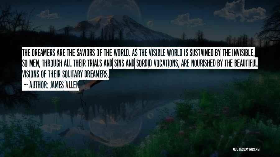 James Allen Quotes: The Dreamers Are The Saviors Of The World. As The Visible World Is Sustained By The Invisible, So Men, Through