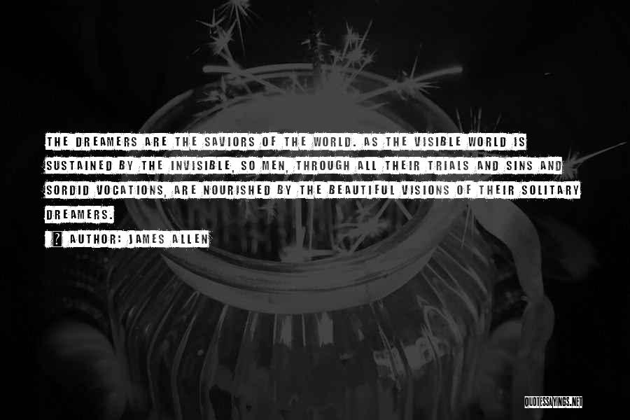 James Allen Quotes: The Dreamers Are The Saviors Of The World. As The Visible World Is Sustained By The Invisible, So Men, Through