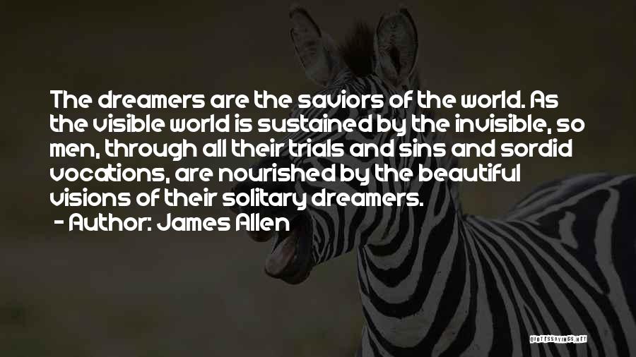 James Allen Quotes: The Dreamers Are The Saviors Of The World. As The Visible World Is Sustained By The Invisible, So Men, Through