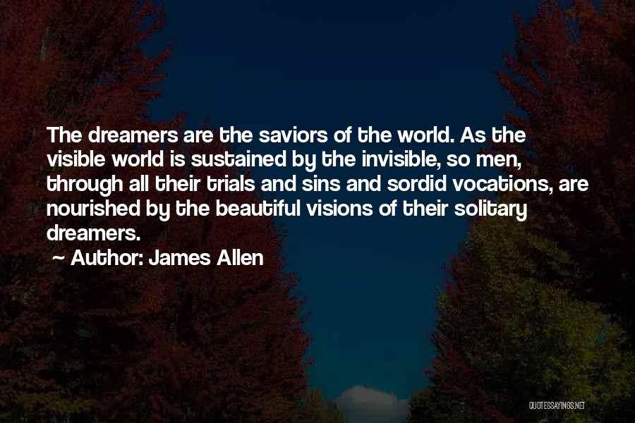 James Allen Quotes: The Dreamers Are The Saviors Of The World. As The Visible World Is Sustained By The Invisible, So Men, Through