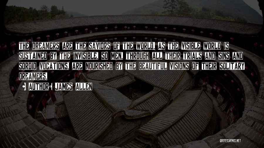 James Allen Quotes: The Dreamers Are The Saviors Of The World. As The Visible World Is Sustained By The Invisible, So Men, Through
