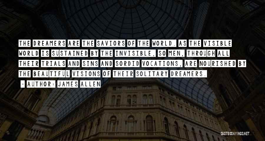 James Allen Quotes: The Dreamers Are The Saviors Of The World. As The Visible World Is Sustained By The Invisible, So Men, Through