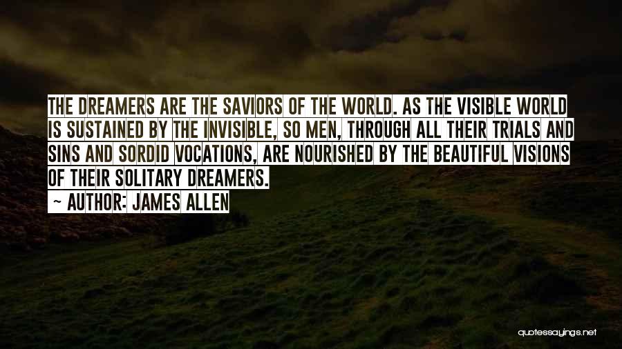 James Allen Quotes: The Dreamers Are The Saviors Of The World. As The Visible World Is Sustained By The Invisible, So Men, Through