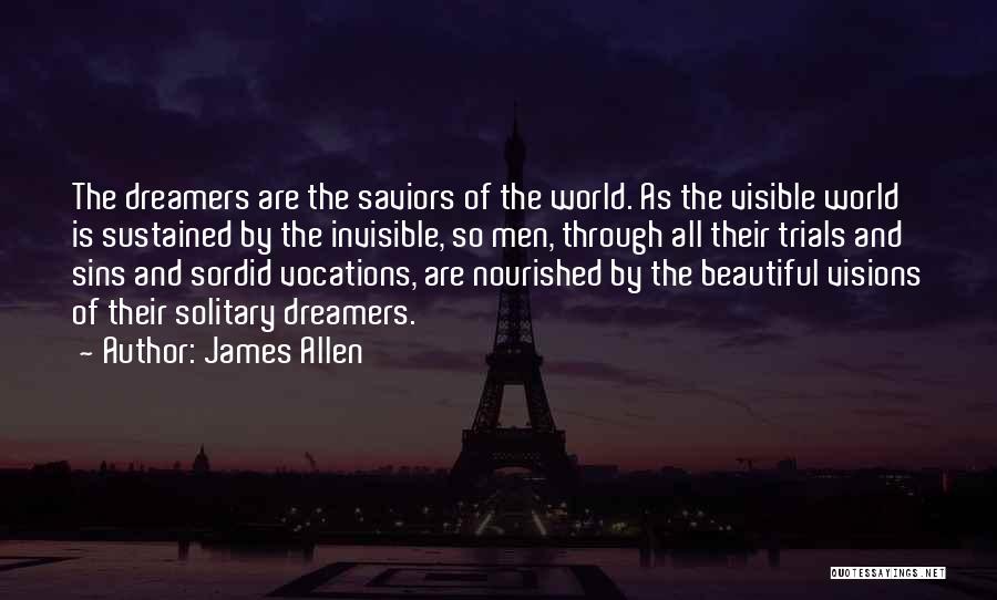 James Allen Quotes: The Dreamers Are The Saviors Of The World. As The Visible World Is Sustained By The Invisible, So Men, Through