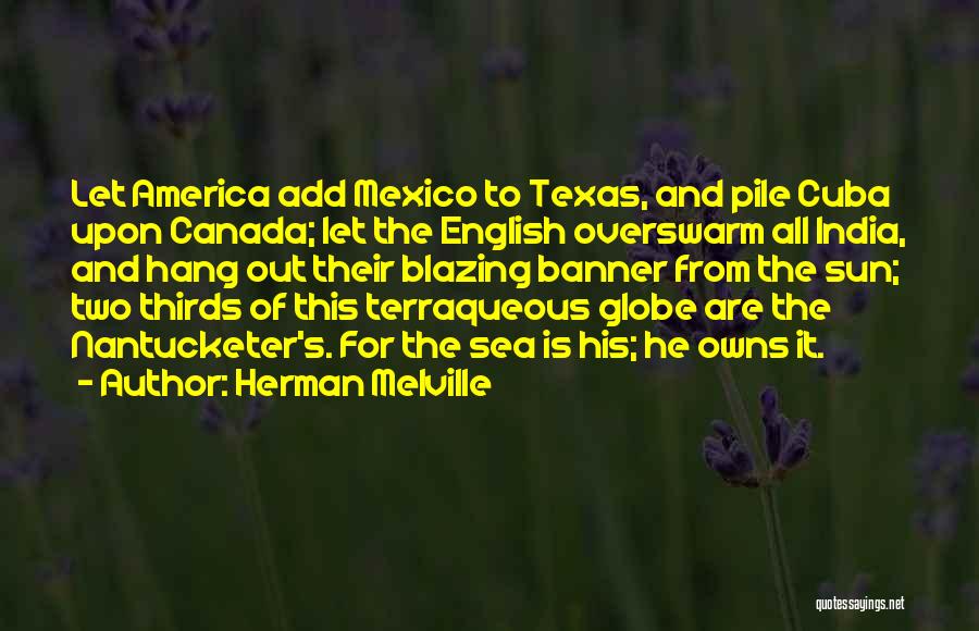 Herman Melville Quotes: Let America Add Mexico To Texas, And Pile Cuba Upon Canada; Let The English Overswarm All India, And Hang Out