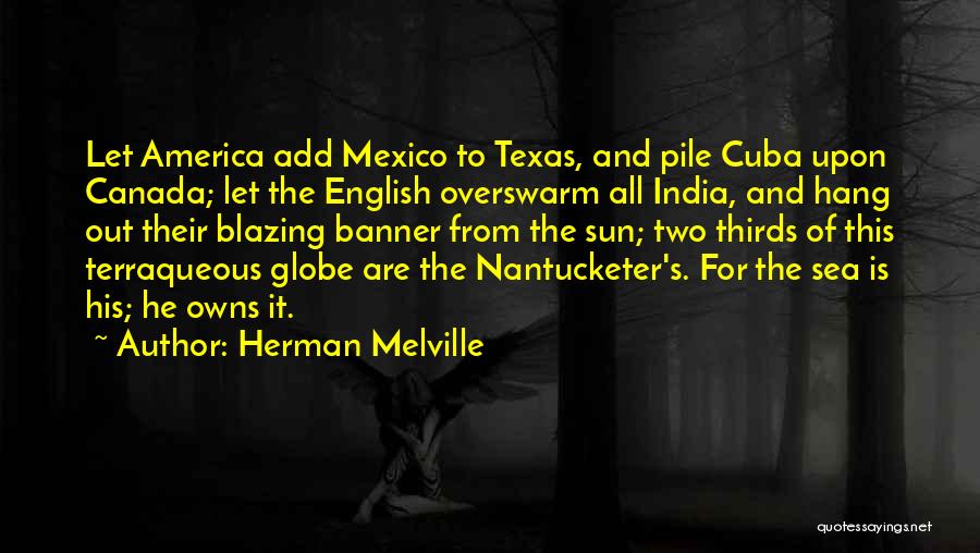 Herman Melville Quotes: Let America Add Mexico To Texas, And Pile Cuba Upon Canada; Let The English Overswarm All India, And Hang Out