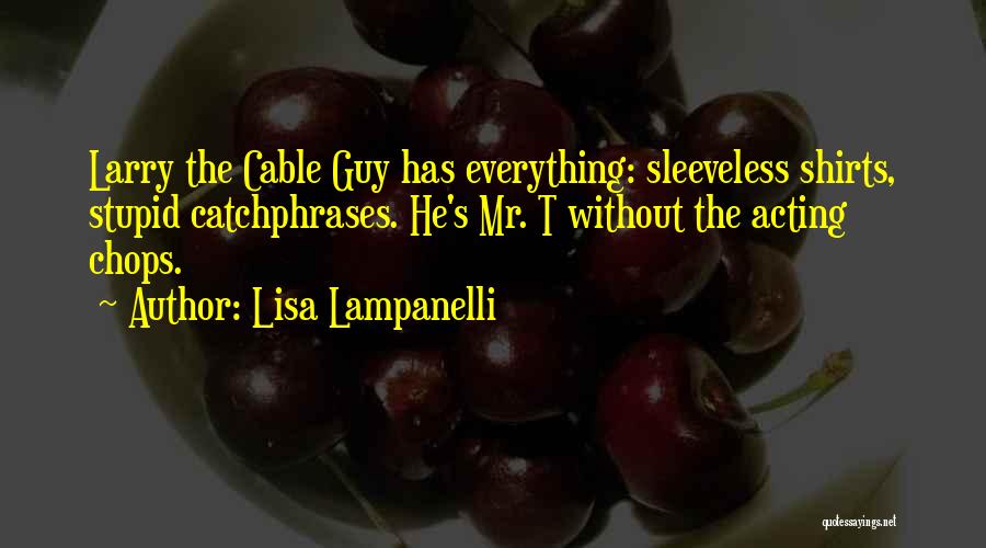 Lisa Lampanelli Quotes: Larry The Cable Guy Has Everything: Sleeveless Shirts, Stupid Catchphrases. He's Mr. T Without The Acting Chops.