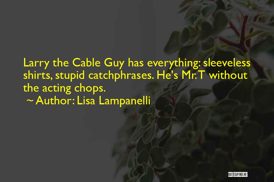 Lisa Lampanelli Quotes: Larry The Cable Guy Has Everything: Sleeveless Shirts, Stupid Catchphrases. He's Mr. T Without The Acting Chops.