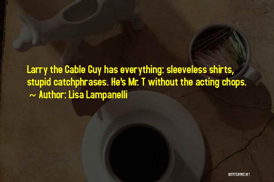 Lisa Lampanelli Quotes: Larry The Cable Guy Has Everything: Sleeveless Shirts, Stupid Catchphrases. He's Mr. T Without The Acting Chops.