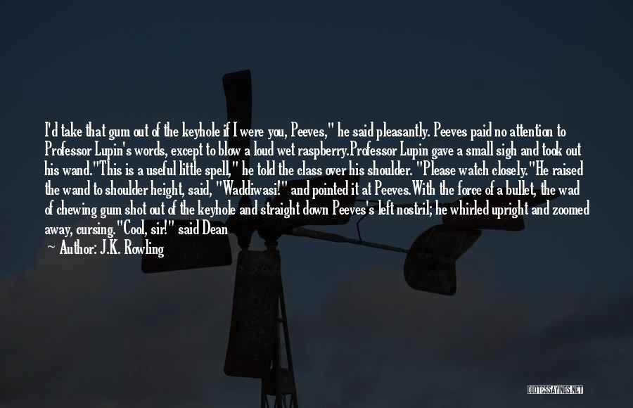 J.K. Rowling Quotes: I'd Take That Gum Out Of The Keyhole If I Were You, Peeves, He Said Pleasantly. Peeves Paid No Attention