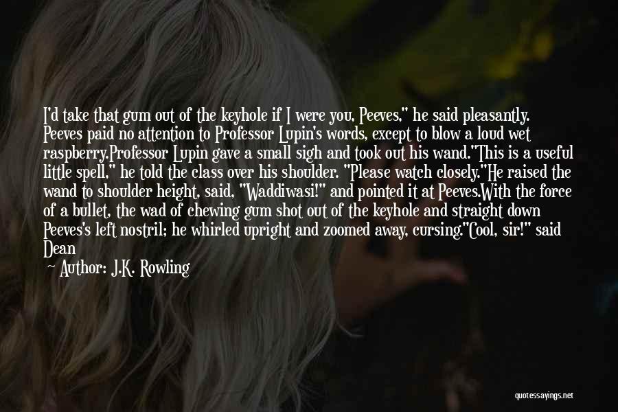 J.K. Rowling Quotes: I'd Take That Gum Out Of The Keyhole If I Were You, Peeves, He Said Pleasantly. Peeves Paid No Attention