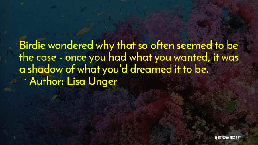 Lisa Unger Quotes: Birdie Wondered Why That So Often Seemed To Be The Case - Once You Had What You Wanted, It Was