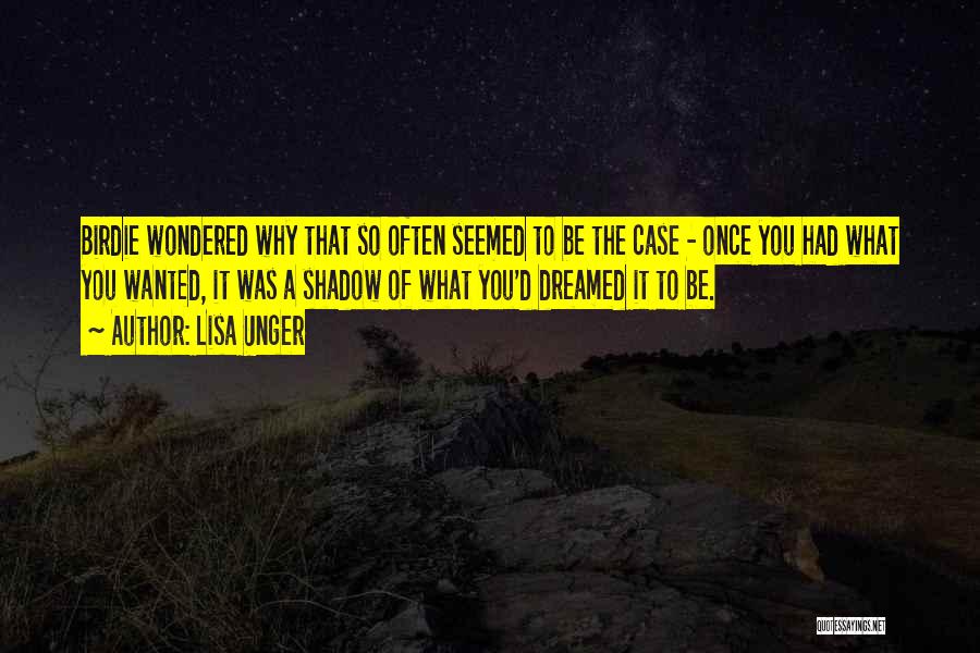 Lisa Unger Quotes: Birdie Wondered Why That So Often Seemed To Be The Case - Once You Had What You Wanted, It Was