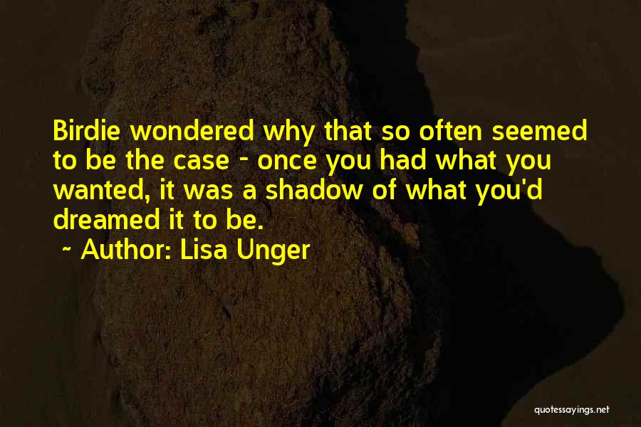 Lisa Unger Quotes: Birdie Wondered Why That So Often Seemed To Be The Case - Once You Had What You Wanted, It Was