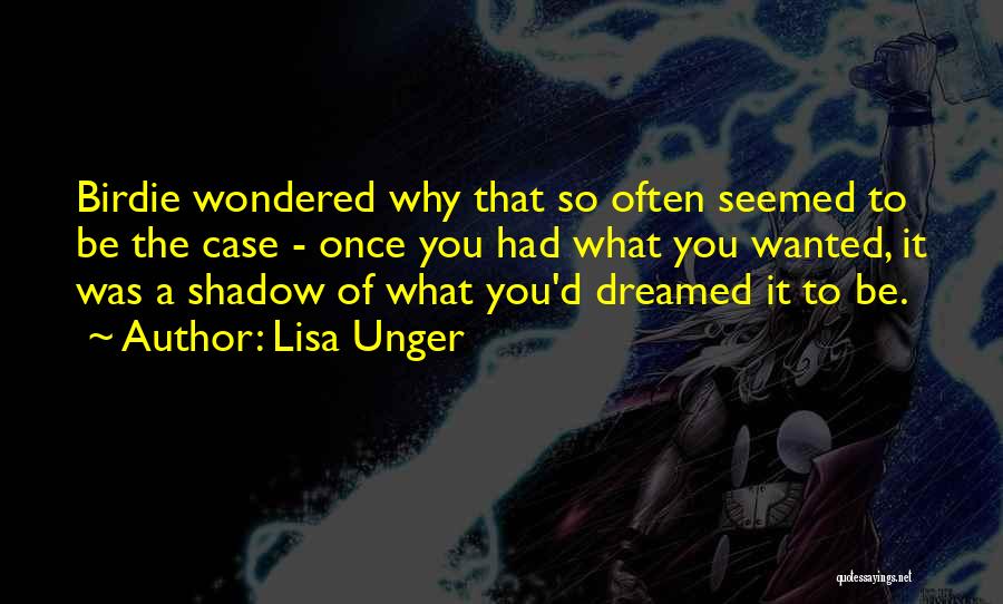 Lisa Unger Quotes: Birdie Wondered Why That So Often Seemed To Be The Case - Once You Had What You Wanted, It Was