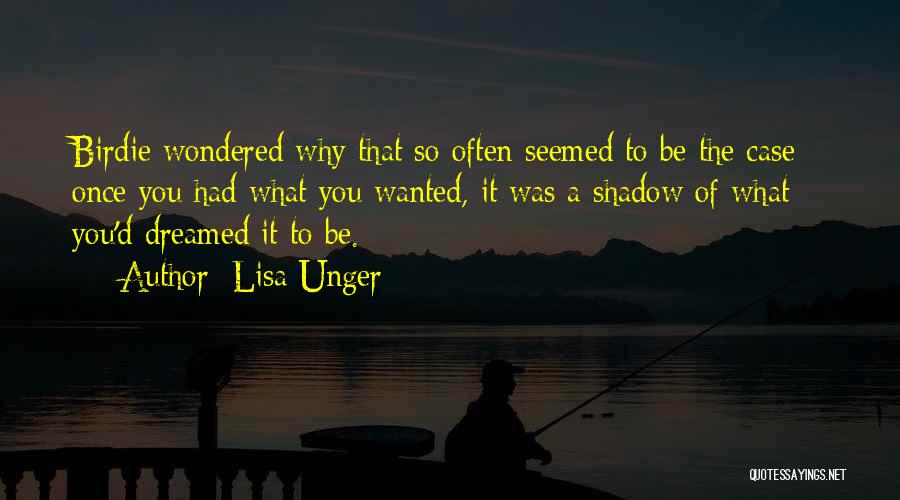 Lisa Unger Quotes: Birdie Wondered Why That So Often Seemed To Be The Case - Once You Had What You Wanted, It Was