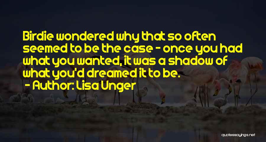 Lisa Unger Quotes: Birdie Wondered Why That So Often Seemed To Be The Case - Once You Had What You Wanted, It Was