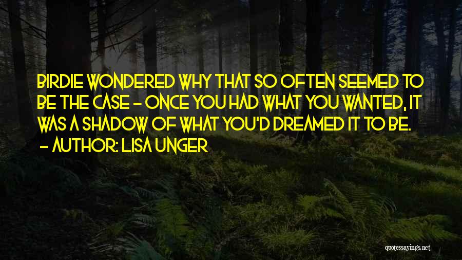 Lisa Unger Quotes: Birdie Wondered Why That So Often Seemed To Be The Case - Once You Had What You Wanted, It Was