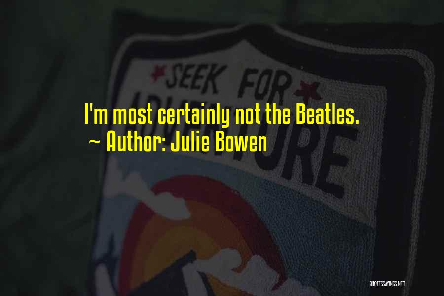 Julie Bowen Quotes: I'm Most Certainly Not The Beatles.