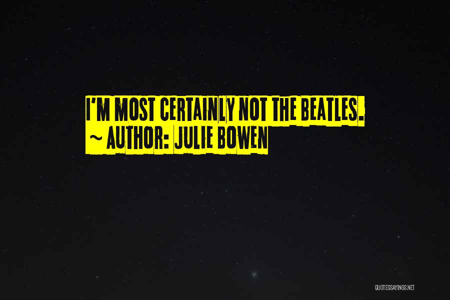 Julie Bowen Quotes: I'm Most Certainly Not The Beatles.