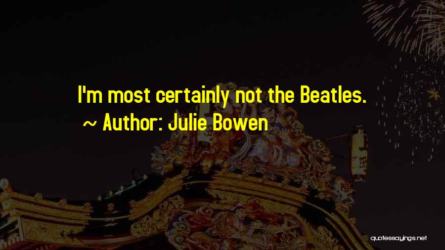 Julie Bowen Quotes: I'm Most Certainly Not The Beatles.
