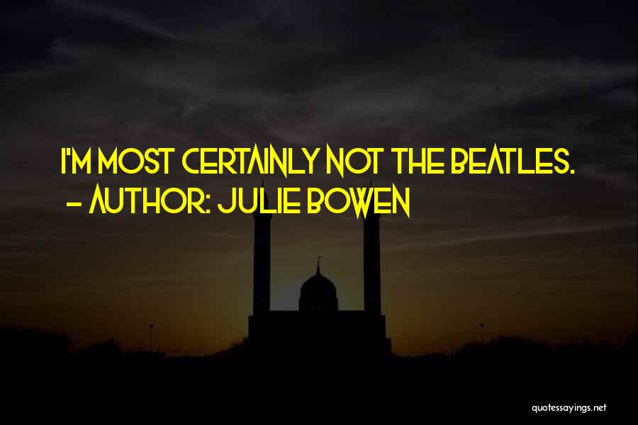 Julie Bowen Quotes: I'm Most Certainly Not The Beatles.