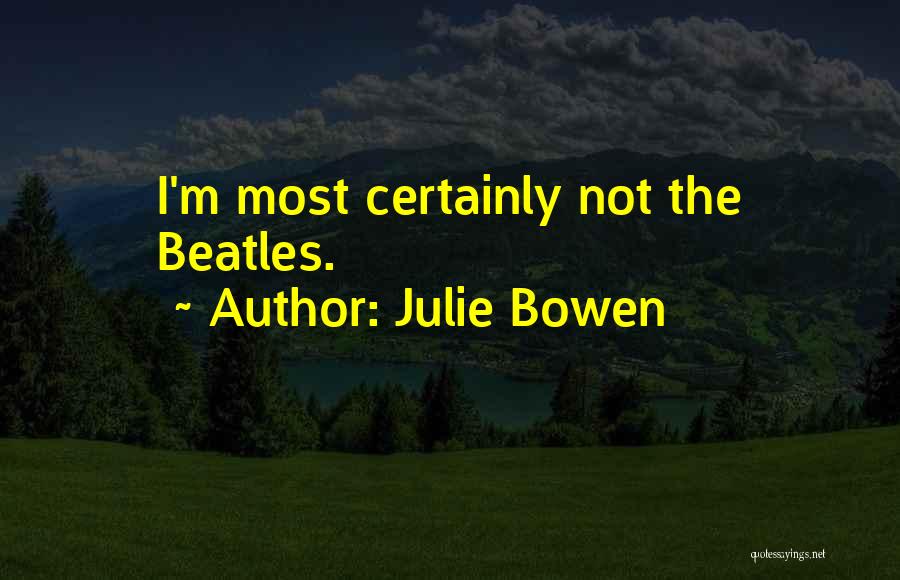Julie Bowen Quotes: I'm Most Certainly Not The Beatles.