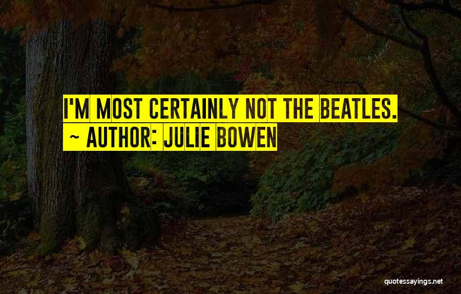 Julie Bowen Quotes: I'm Most Certainly Not The Beatles.