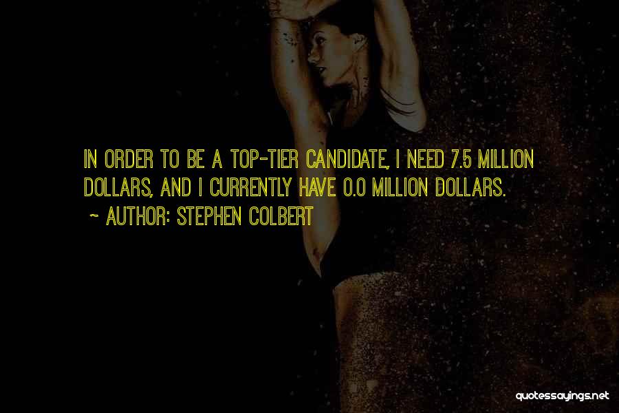 Stephen Colbert Quotes: In Order To Be A Top-tier Candidate, I Need 7.5 Million Dollars, And I Currently Have 0.0 Million Dollars.