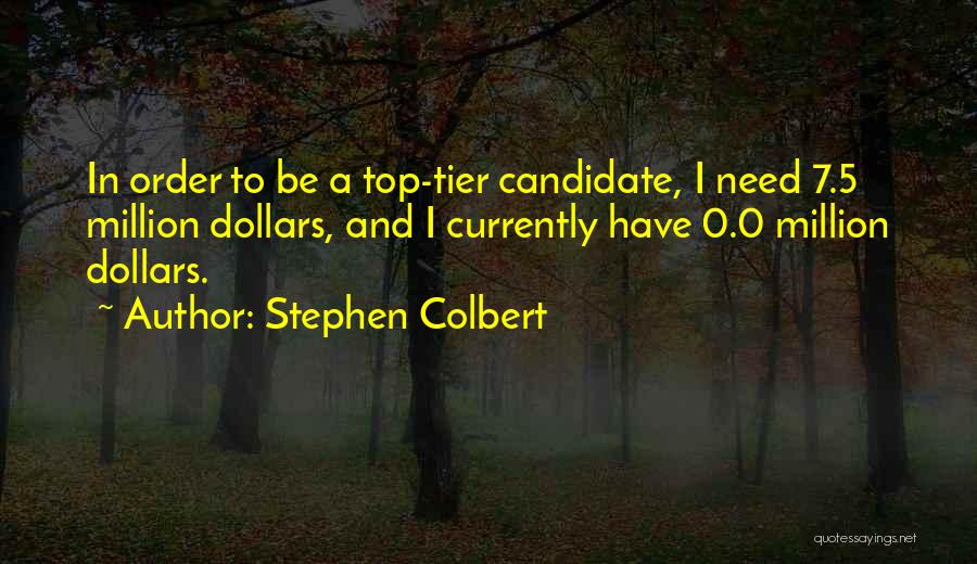 Stephen Colbert Quotes: In Order To Be A Top-tier Candidate, I Need 7.5 Million Dollars, And I Currently Have 0.0 Million Dollars.