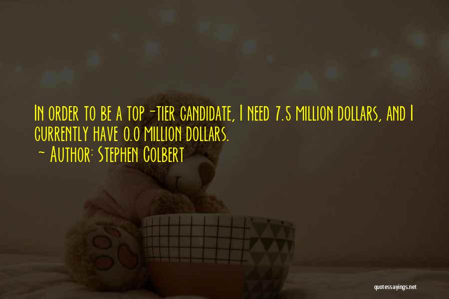 Stephen Colbert Quotes: In Order To Be A Top-tier Candidate, I Need 7.5 Million Dollars, And I Currently Have 0.0 Million Dollars.