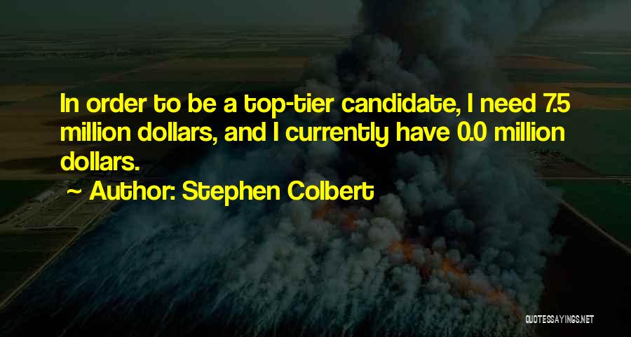 Stephen Colbert Quotes: In Order To Be A Top-tier Candidate, I Need 7.5 Million Dollars, And I Currently Have 0.0 Million Dollars.