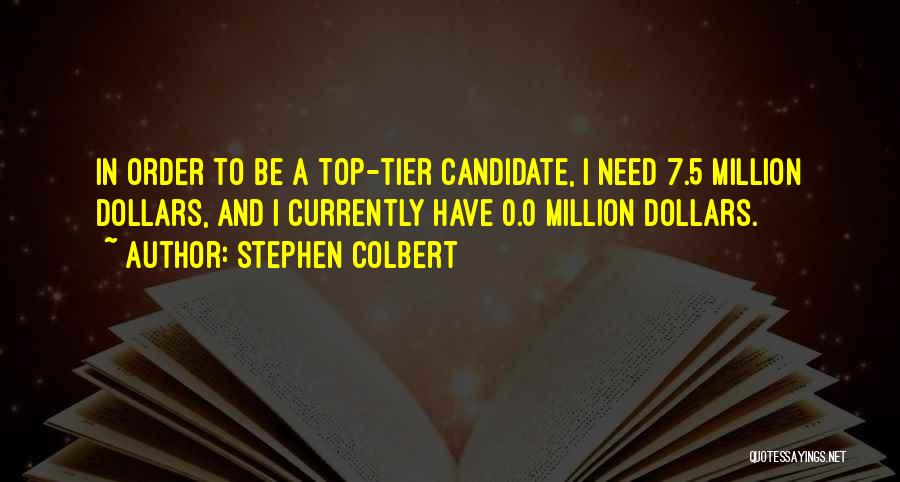 Stephen Colbert Quotes: In Order To Be A Top-tier Candidate, I Need 7.5 Million Dollars, And I Currently Have 0.0 Million Dollars.