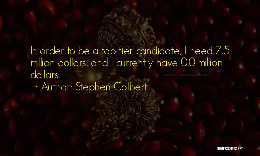 Stephen Colbert Quotes: In Order To Be A Top-tier Candidate, I Need 7.5 Million Dollars, And I Currently Have 0.0 Million Dollars.