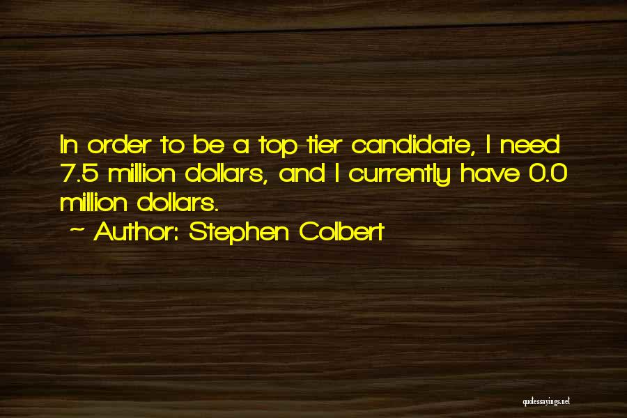 Stephen Colbert Quotes: In Order To Be A Top-tier Candidate, I Need 7.5 Million Dollars, And I Currently Have 0.0 Million Dollars.