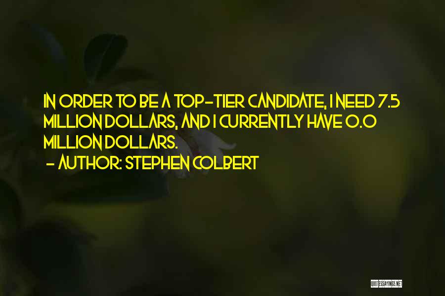 Stephen Colbert Quotes: In Order To Be A Top-tier Candidate, I Need 7.5 Million Dollars, And I Currently Have 0.0 Million Dollars.